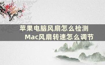 苹果电脑风扇怎么检测 Mac风扇转速怎么调节